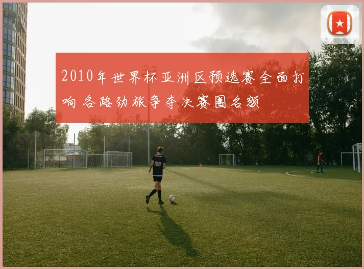 2010年世界杯亚洲区预选赛全面打响 各路劲旅争夺决赛圈名额