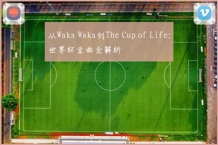 从Waka Waka到The Cup of Life：世界杯金曲全解析