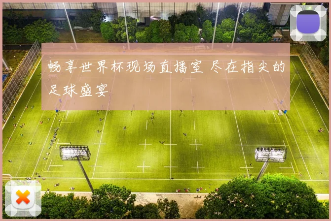 畅享世界杯现场直播室 尽在指尖的足球盛宴