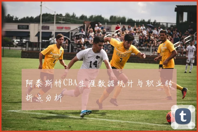 阿泰斯特CBA生涯数据统计与职业转折点分析